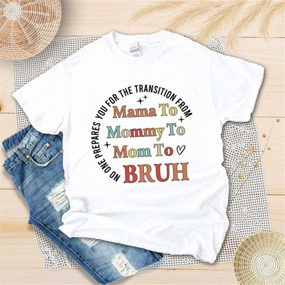 No One Prepares You For The Transition From Mama to Mommy to Mom to Bruh Shirt, Unisex T-Shirt