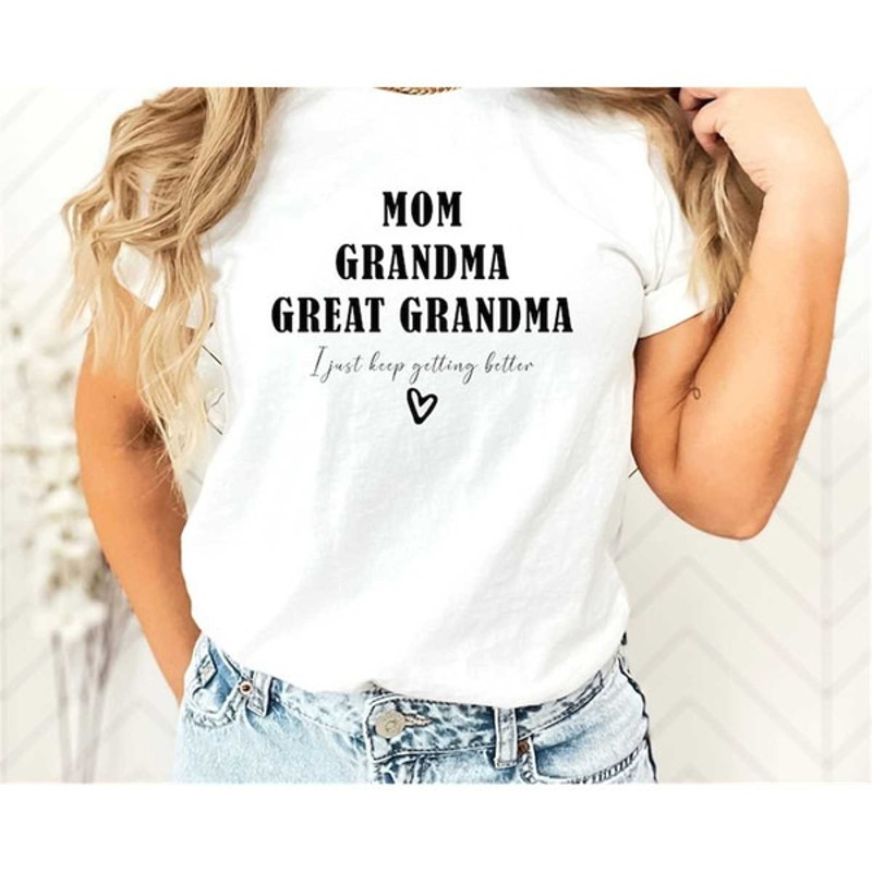 Mom Grandma Great Grandma Shirt, I Just Keep Getting Better Shirt, Great Grandma Shirt, Unisex T-Shirt