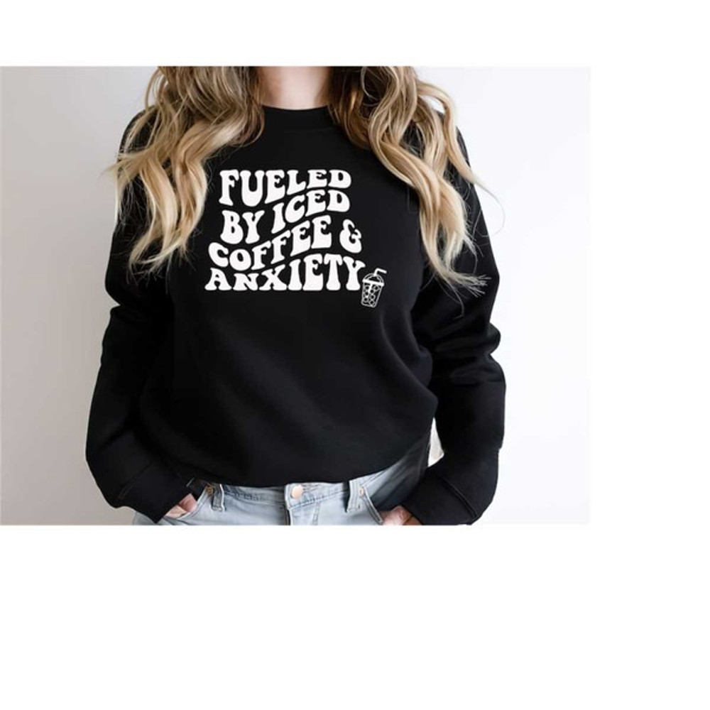 Fueled By Iced Coffee and Anxiety Sweatshirt, Coffee and Anxiety Tee Shirt, Unisex Sweatshirt, Hoodie