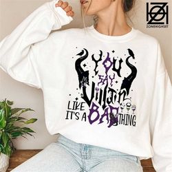 you say villain like it's a bad thing shirt, disney villains, disney shirt, unisex sweatshirt, hoodie