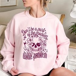 sarcastic dont be part of the problem be the whole problem shirt funny skeleton sweatshirt sarcastic saying shirt funny