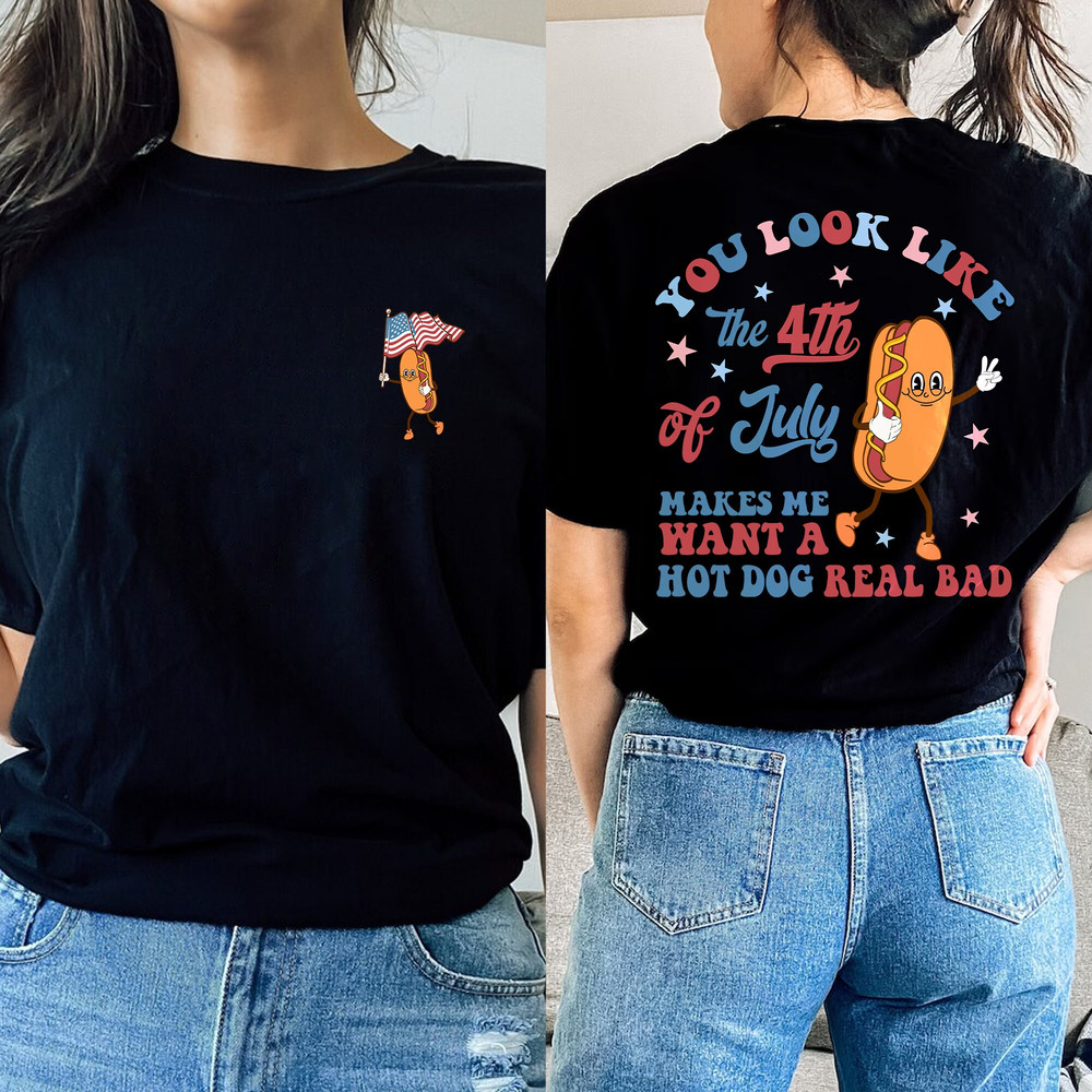 You Look Like The 4th Of July Makes Me Want A Hot Dog Real Bad Shirt, 4th Of July Shirt, Patriotic Shirt, Independence Day Tshirt.jpg