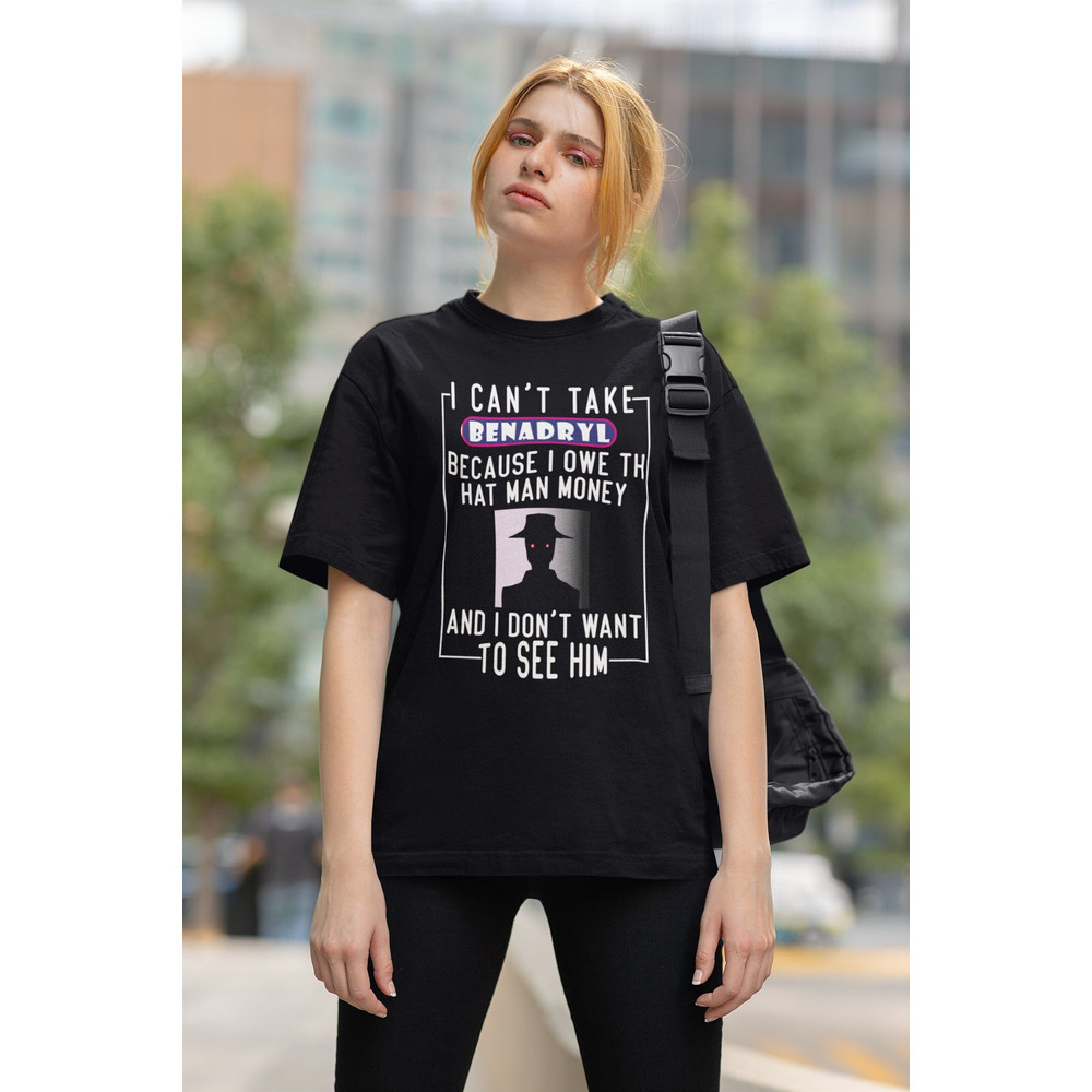 I Can't Take Benadryl Because I Owe The Hat Man Money T-Shirt, I Can't Take Benadry Unisex T-Shirt Sweatshirt Hoodie, Benadry Shirt.jpg