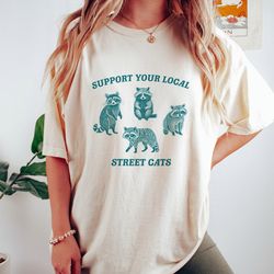 support your local street cats, raccoon t shirt, weird t shirt, meme t shirt, trash panda t shirt, unisex, 57