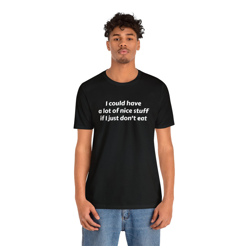 I could have a lot of nice stuff if i just don't eat t shirt Unisex Jersey Short Sleeve Tee.jpg