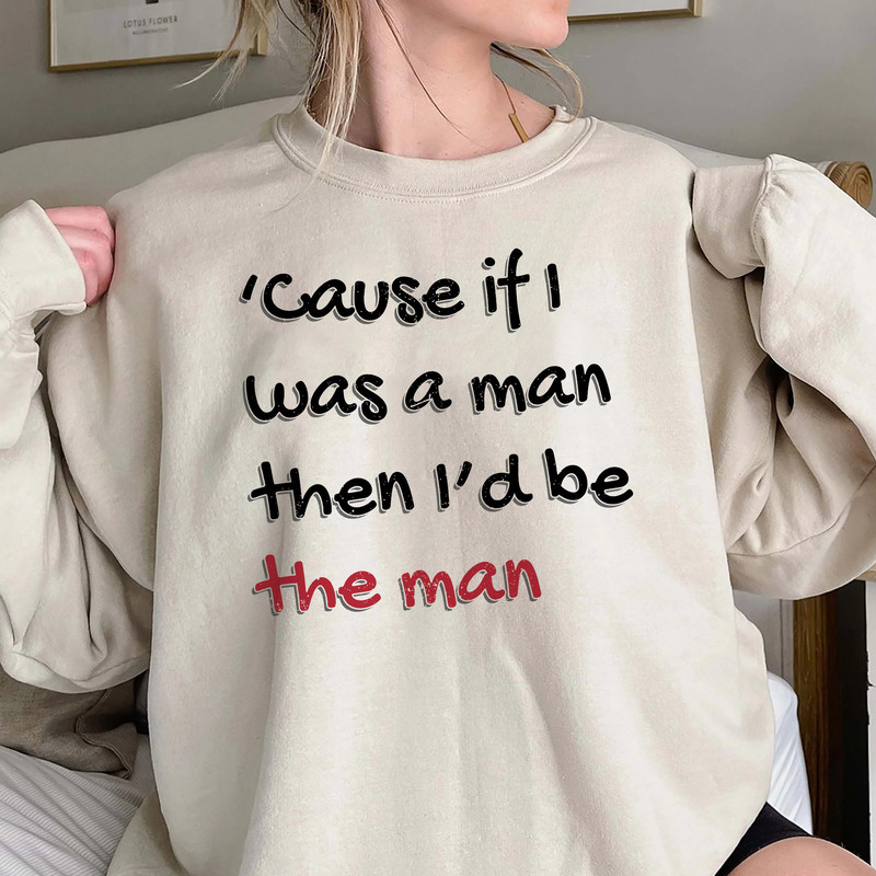 Cause If I Was A Man Then Id Be The Man Shirt, Song Lyric Hoodie, Trending Unisex Tee Shirt, Unique Gift For Fan, If I Was A Man Sweatshirt.jpg