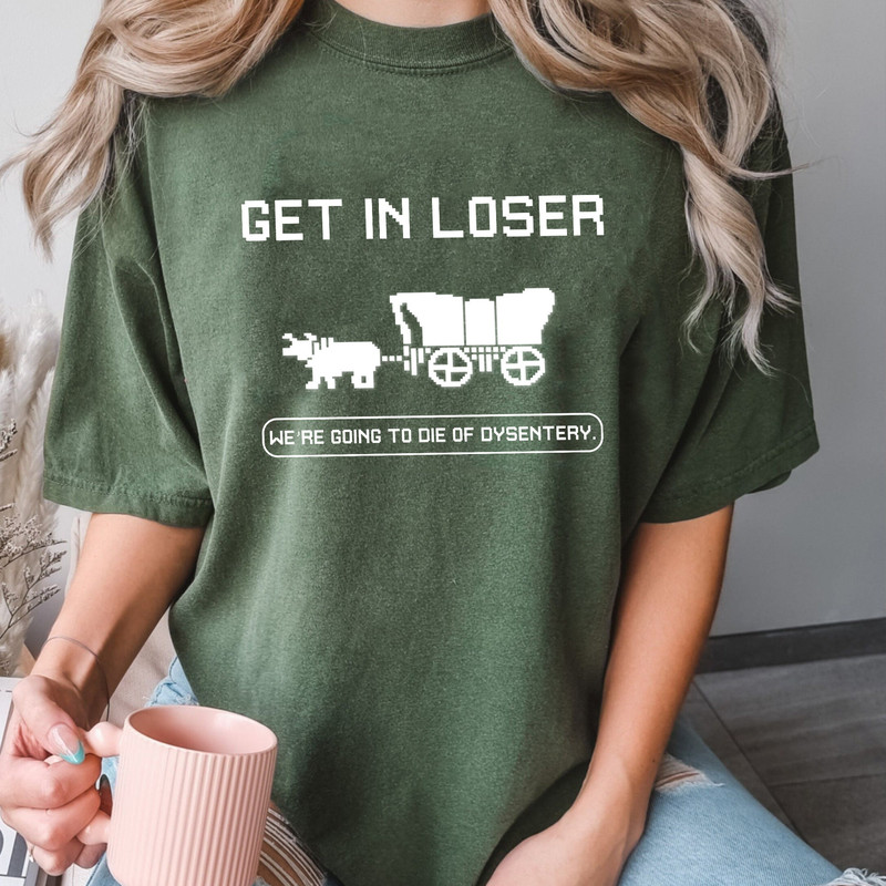 Get In Loser We're Going To Die Of Dysentery Shirt, The Oregon Trail Loser Sweatshirt Hoodie, History Teacher, Social Studies Shirt.jpg