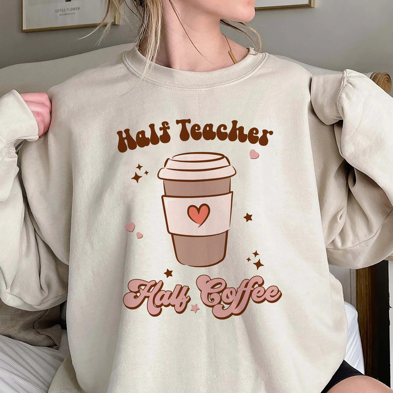 Half Teacher Half Coffee Sweatshirt, Teacher Appreciation, Trendy Teacher Shirt,Funny Teacher Sweatshirt Hoodie, Coffee Addict Teacher Shirt.jpg