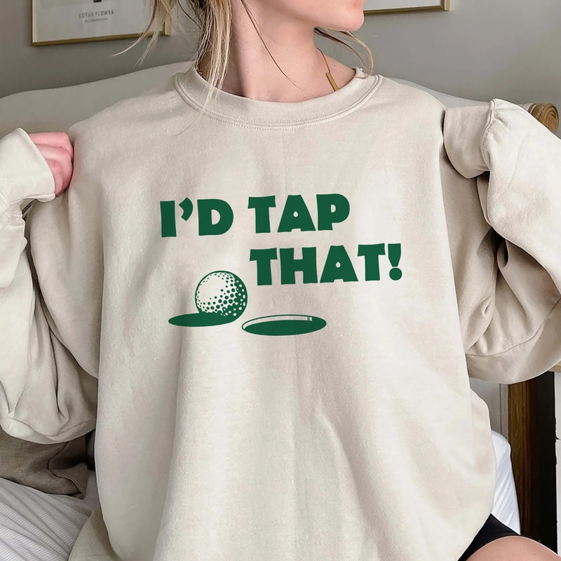 I d Tap That Golf Shirt, Funny Joke Golf Shirt, Golfing Shirt Men, Dad Golfer Humor,Funny Shirts,Rude Offensive Gifts For Golfers Sweatshirt.jpg