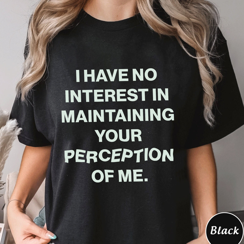 I Have No Interest In Maintaining Your Perception Of Me Shirt, Trending Unisex Shirt, Unique Shirt Gift,Have No Interest Sweatshirt Hoodie.jpg