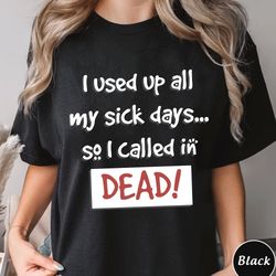 i used up all my sick days so i called in dead shirt, trendi, 178