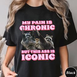 my pain is chronic but this ass is iconic shirt, funny racco, 292
