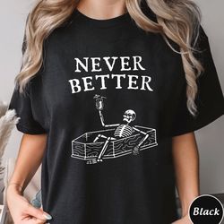 never better skeleton shirt, unisex tee shirt, funny dead in, 295