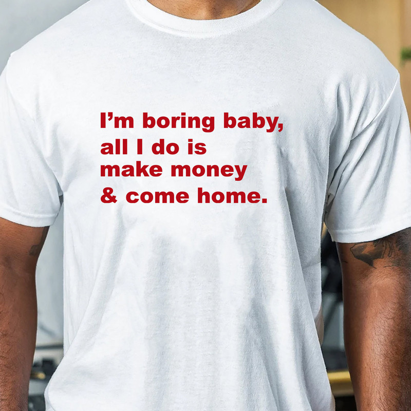 Im Boring Baby All I Do Is Make Money And Come Home Sweatshirt, Trending Unisex Tee Shirt, Unique Shirt Gift,Make Money And Come Home Hoodie.jpg