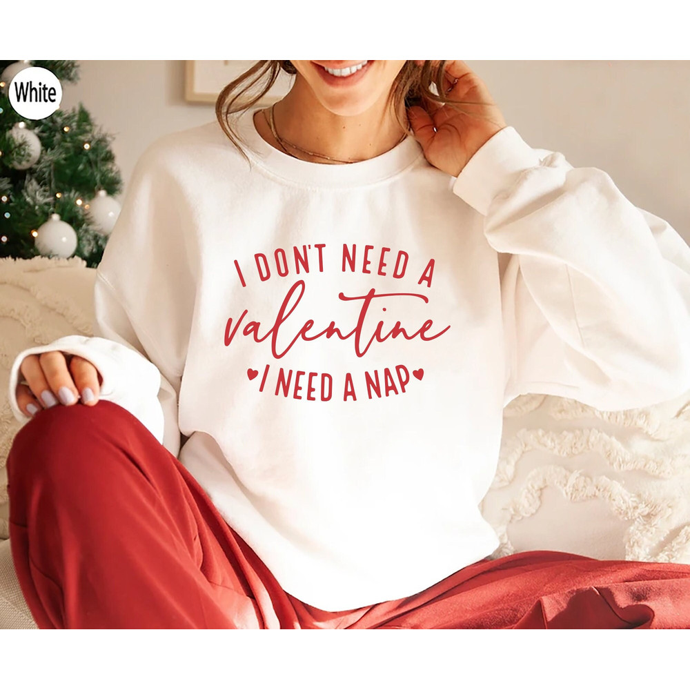 I Don't Need A Valentine Sweatshirt, I Need A Nap Sweatshirt, Valentines Day Gift Shirt, Funny Single Shirt, Funny Valentines Day Shirt.jpg