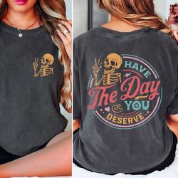 comfort colors have the day you deserve shirt, peace sign skeleton shirt, funny shirt, snarky shirt, funny skeleton