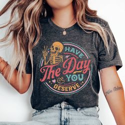 have the day you deserve shirt, peace sign skeleton shirt, funny shirt, snarky shirt, funny skeleton shirt