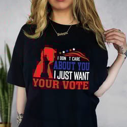 i dont care about you i just want your vote trump 2024 shirt, free trump, pro america shirt, republican shirt