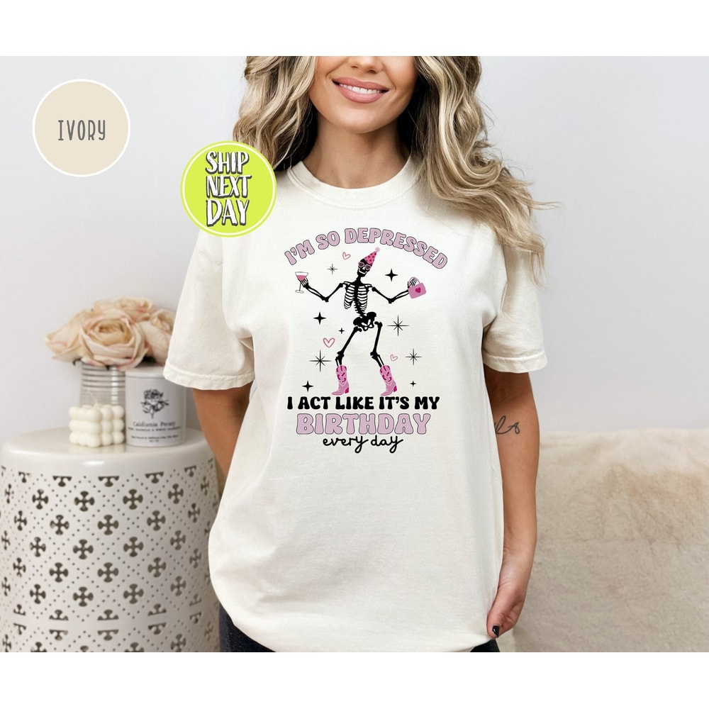 Skeleton Im So Depressed I Act Like Its My Birthday Tshirt, Spooky Season Tee, Skeleton Hand Tees, Birthday Skeleton, Dancing Skeleton-TC125.jpg