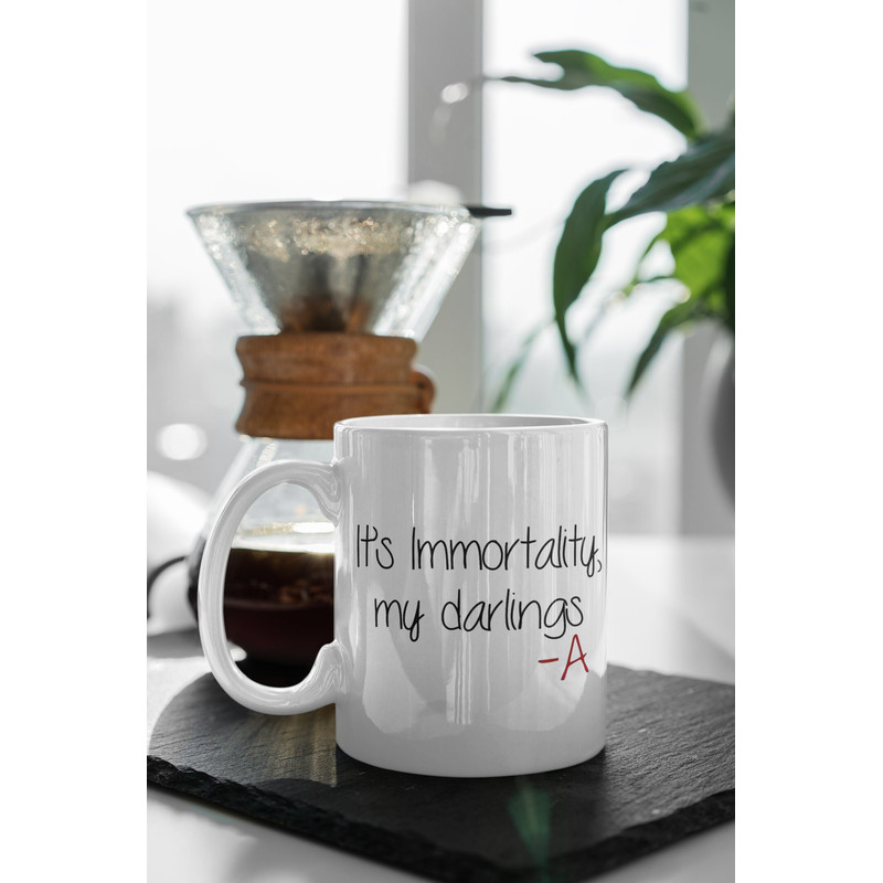 It's Immortality, My Darlings -A Mug Pretty Little Liars TV Show Gift 11 oz Ceramic Mug Gift Birthday Gift.jpg