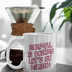 normal is boring lets be weird 11 oz ceramic mug gift birthday gift