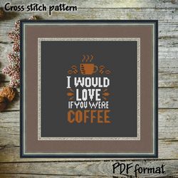 I would love if you were coffee Cross Stitch Pattern Modern Cross Stitch, Quote Cross Stitch Embroidery design