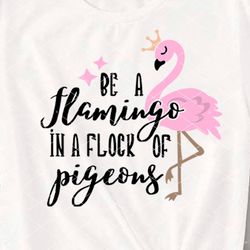 Be a Flamingo in a Flock of Pigeons Quote svg png pdf files