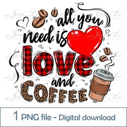 All you need is love and coffee 1 PNG file Coffee Clipart Love Sublimation Valentines Day print Digital Download