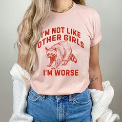 i'm not like other girls i'm worse shirt, raccoon weird t-shirt, meme t-shirt, sarcastic unisex shirt