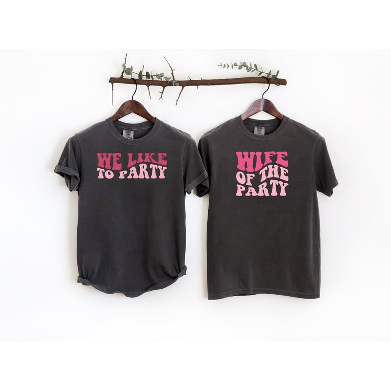 Bachelorette Party Comfort Colors Shirts, Custom Party Sweatshirt, Wife Of The Party Shirt, We Like To Party Shirt, Bridal Party Gift Tees.jpg