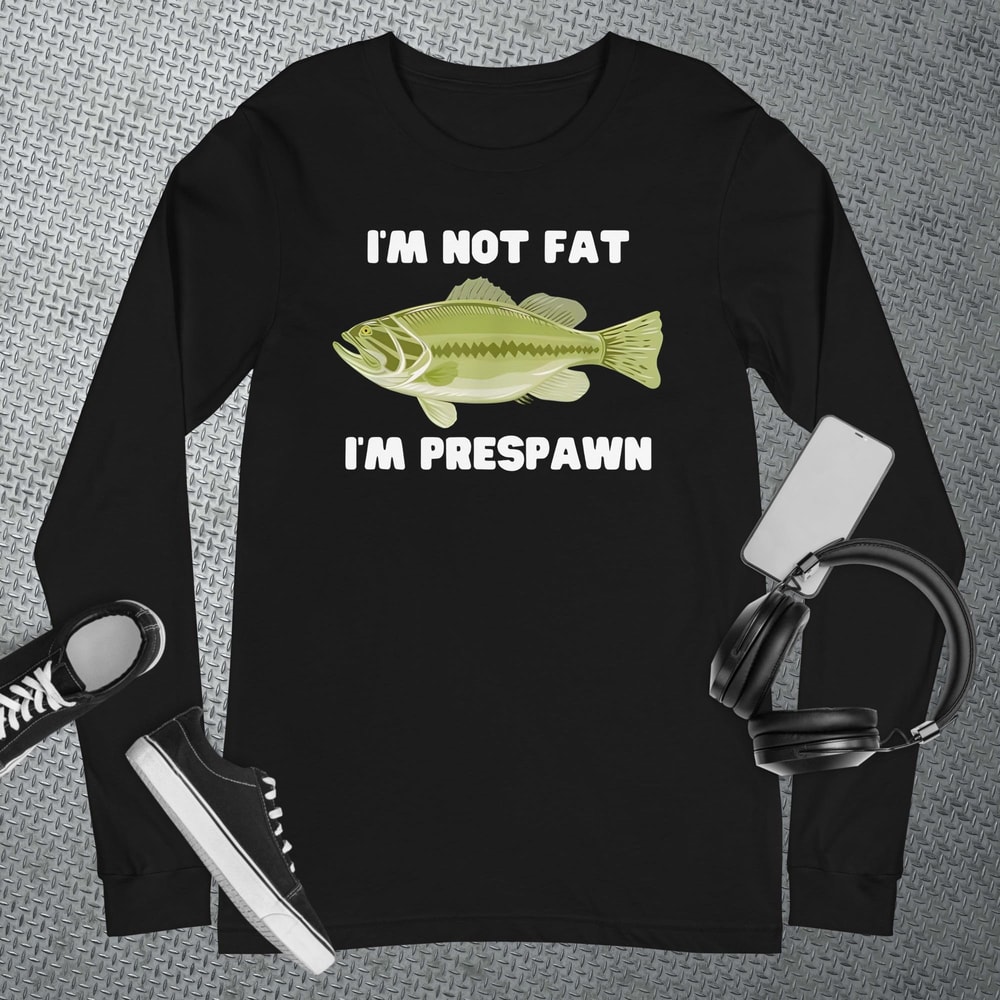 I'm Not Fat I'm Prespawn bass fishing funny graphic long sleeve T-Shirt.jpg