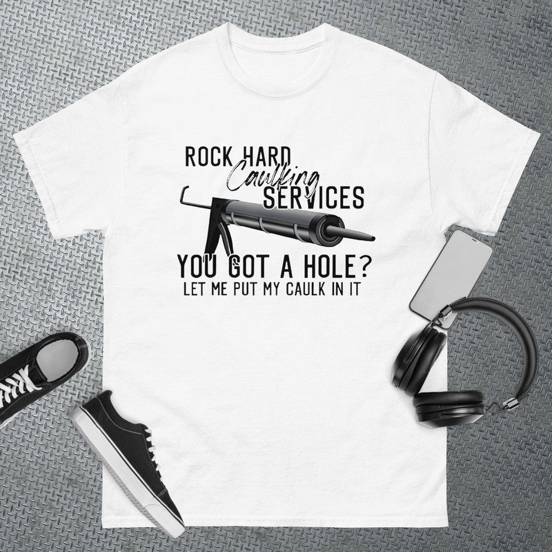 Rock Hard Caulking Services You Got A Hole Let Me Put Caulk T-Shirt 1.jpg
