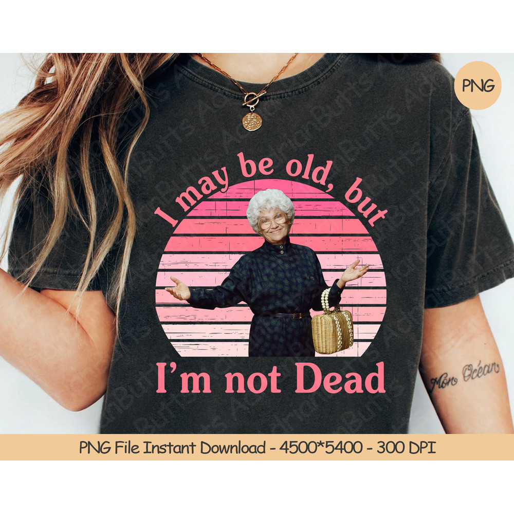 I May Be Old, But I'm Not Dead PNG Digital Design Download Sublimation PNG Funny Gift.jpg