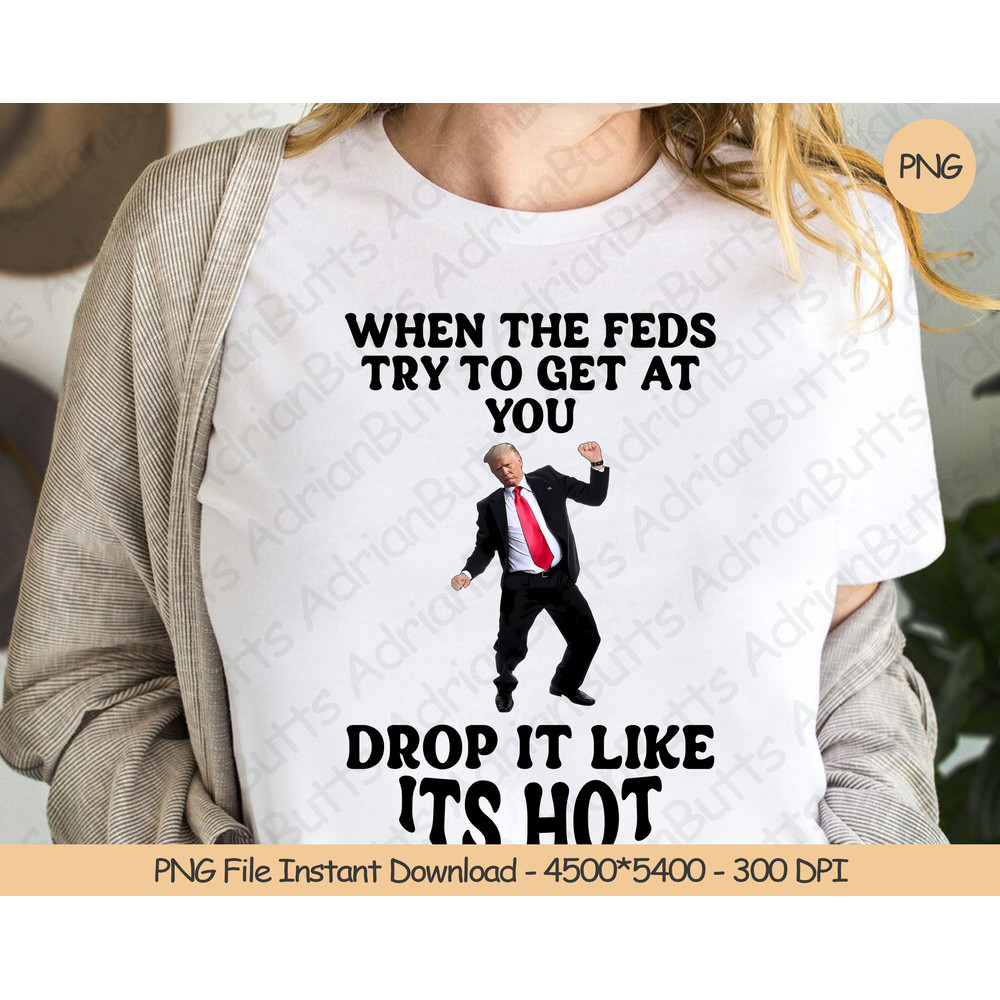 When The Feds Try To Get At You Drop It Like Its Hot PNG Digital Design Download Sublimation PNG United States Presidential Election.jpg