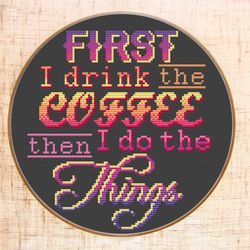 First I Drink the Coffee Then I Do The Things Cross Stitch Pattern Modern quote cross stitch Coffee Kitchen decor