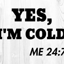 Yes I'm Cold Me 24:7 SVG PNG