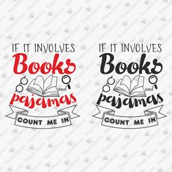 If It Involves Books And Pajamas Bookworm Book Nerd Lover Reading SVG Cut File