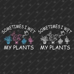 Sometimes I Wet My Plants Funny Humorous Gardening SVG Cut File