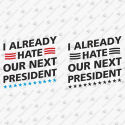 Already Hate Our Next President Sarcastic Political Elections Quote SVG Cut File