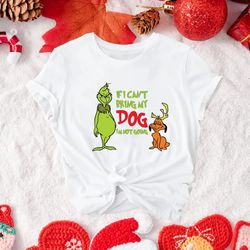 Grinch Dog Lover, If I Can't Bring my Dog I'm not Going Shirt, Grinch Shirts, Grinch Christmas Tee, Funny Grinch shirt,