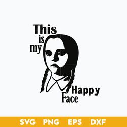 This Is My Happy Face SVG, Wednesday Addams SVG, Jenna Ortega, SVG PNG DXF EPS File