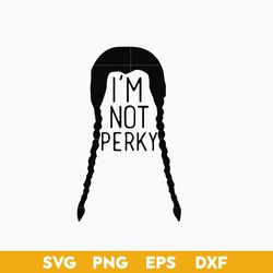 i'm not perky svg, wednesday girl  svg, wednesday addams svg