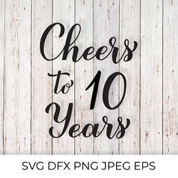 Cheers to 10 Years SVG. 10th Birthday, Anniversary calligraphy lettering
