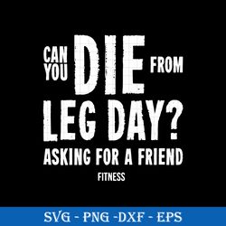 can you die from leg day asking for a friend pitness svg, funny svg png dxf eps file