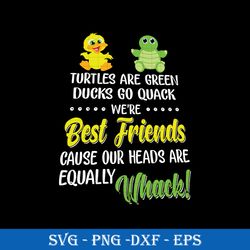 turtles are green ducks go quack we're best friends cause our heads are equally whack svg