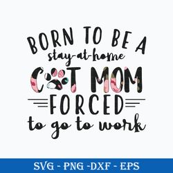 born to be a stay at home cat mom forced to go to work svg, funny svg