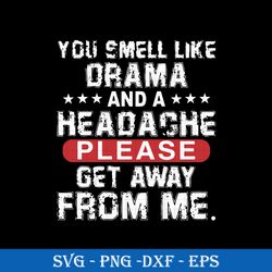 you smell like drama and a headache please get away from me svg, funny svg