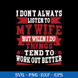 I Don't Always Listen To My Wife But When I Do Things Tend To Work Out Better SVG