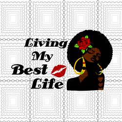 living my best life svg, black girl svg,dxf, eps, png file digital, black queen svg black queen vector