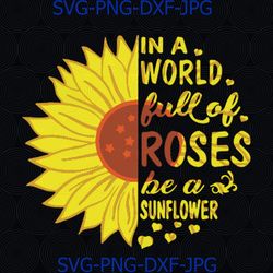 In a world full of roses be a sunflower svg, png, dxf vector file for cricut